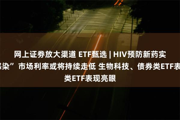 网上证劵放大渠道 ETF甄选 | HIV预防新药实现“0感染” 市场利率或将持续走低 生物科技、债券类ETF表现亮眼