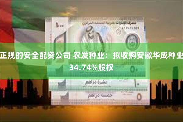 正规的安全配资公司 农发种业：拟收购安徽华成种业34.74%股权