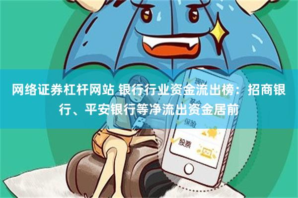 网络证券杠杆网站 银行行业资金流出榜：招商银行、平安银行等净流出资金居前