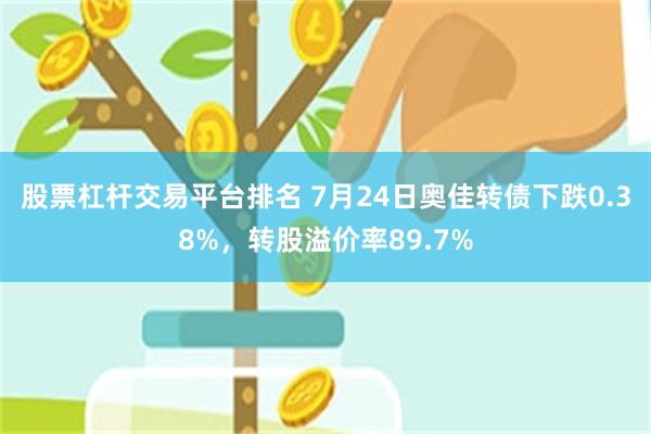 股票杠杆交易平台排名 7月24日奥佳转债下跌0.38%，转股溢价率89.7%