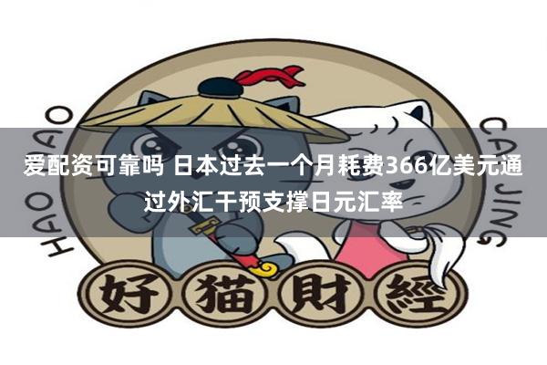 爱配资可靠吗 日本过去一个月耗费366亿美元通过外汇干预支撑日元汇率