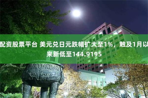 配资股票平台 美元兑日元跌幅扩大至1%，触及1月以来新低至144.9195