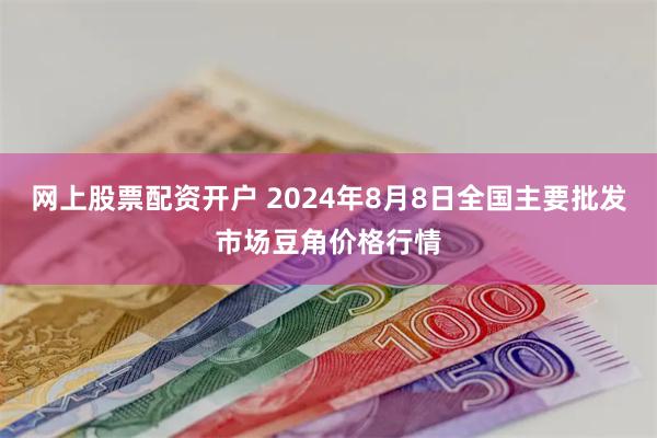 网上股票配资开户 2024年8月8日全国主要批发市场豆角价格行情