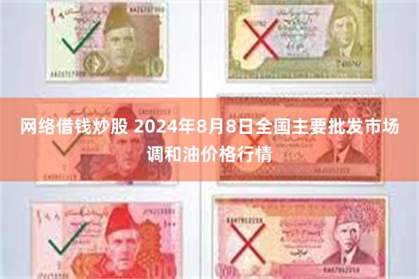 网络借钱炒股 2024年8月8日全国主要批发市场调和油价格行情