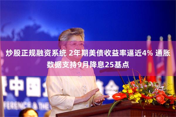 炒股正规融资系统 2年期美债收益率逼近4% 通胀数据支持9月降息25基点