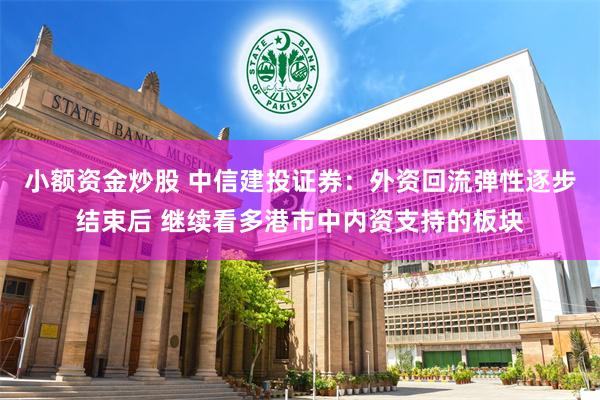 小额资金炒股 中信建投证券：外资回流弹性逐步结束后 继续看多港市中内资支持的板块