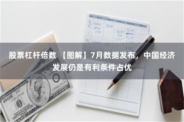 股票杠杆倍数 【图解】7月数据发布，中国经济发展仍是有利条件占优