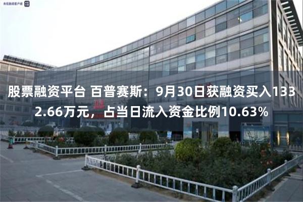 股票融资平台 百普赛斯：9月30日获融资买入1332.66万元，占当日流入资金比例10.63%