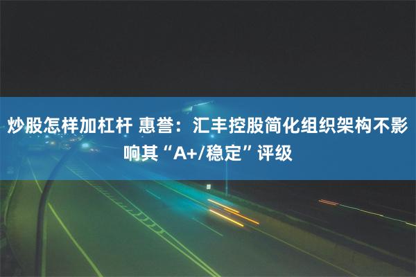 炒股怎样加杠杆 惠誉：汇丰控股简化组织架构不影响其“A+/稳定”评级