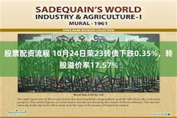 股票配资流程 10月24日荣23转债下跌0.35%，转股溢价率17.57%