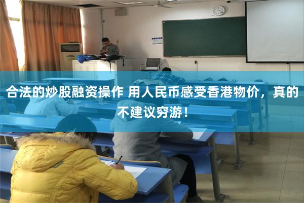 合法的炒股融资操作 用人民币感受香港物价，真的不建议穷游！