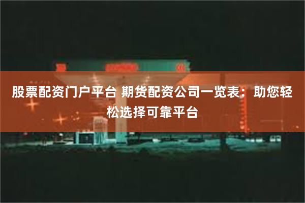 股票配资门户平台 期货配资公司一览表：助您轻松选择可靠平台