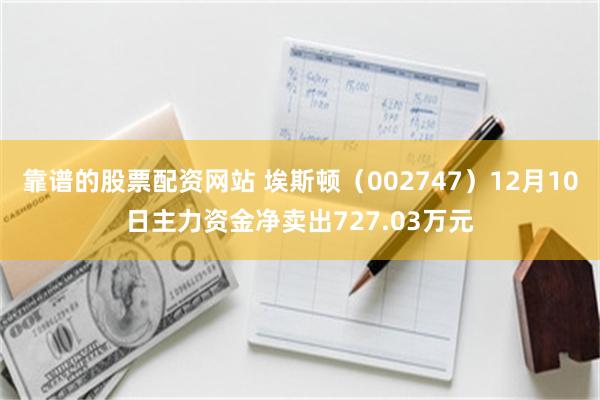 靠谱的股票配资网站 埃斯顿（002747）12月10日主力资金净卖出727.03万元