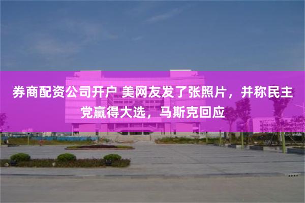 券商配资公司开户 美网友发了张照片，并称民主党赢得大选，马斯克回应