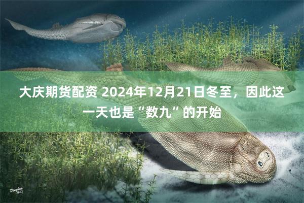 大庆期货配资 2024年12月21日冬至，因此这一天也是“数九”的开始