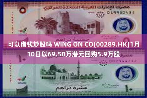 可以借钱炒股吗 WING ON CO(00289.HK)1月10日以69.50万港元回购5.9万股