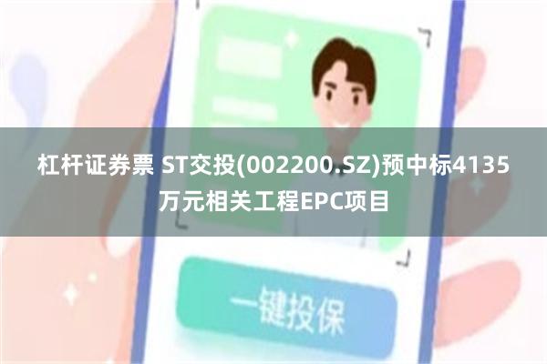 杠杆证券票 ST交投(002200.SZ)预中标4135万元相关工程EPC项目