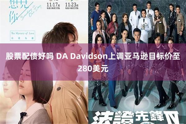 股票配债好吗 DA Davidson上调亚马逊目标价至280美元