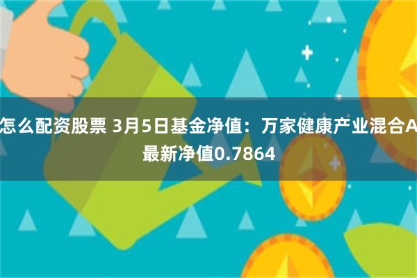 怎么配资股票 3月5日基金净值：万家健康产业混合A最新净值0.7864