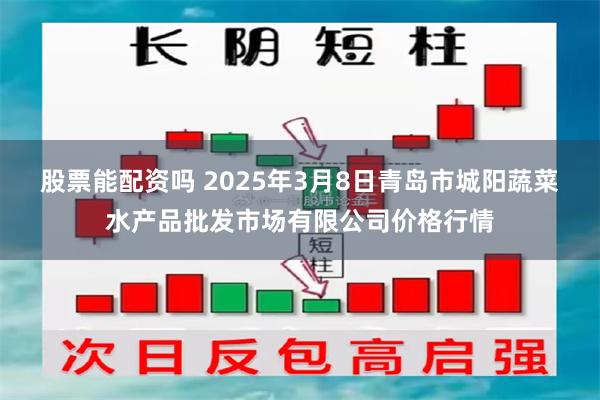 股票能配资吗 2025年3月8日青岛市城阳蔬菜水产品批发市场有限公司价格行情