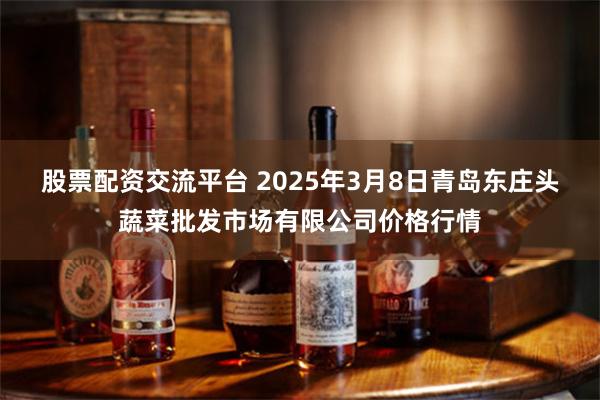 股票配资交流平台 2025年3月8日青岛东庄头蔬菜批发市场有限公司价格行情